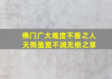 佛门广大难度不善之人 天雨虽宽不润无根之草